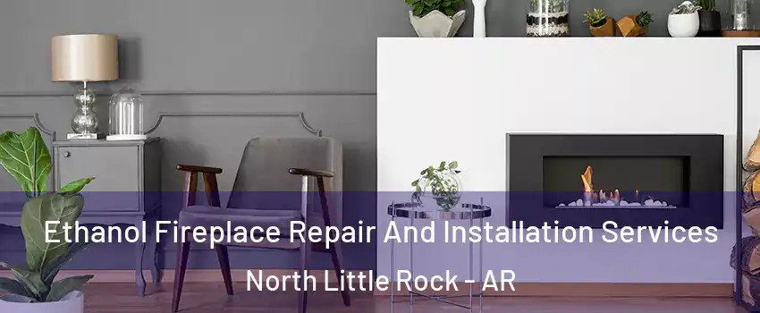  Ethanol Fireplace Repair And Installation Services North Little Rock - AR