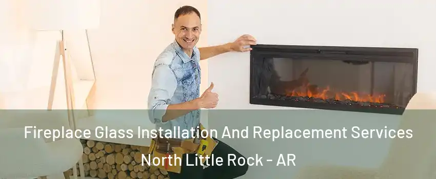  Fireplace Glass Installation And Replacement Services North Little Rock - AR
