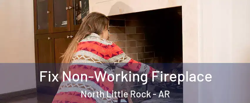  Fix Non-Working Fireplace North Little Rock - AR
