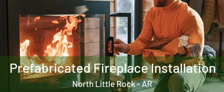  Prefabricated Fireplace Installation North Little Rock - AR