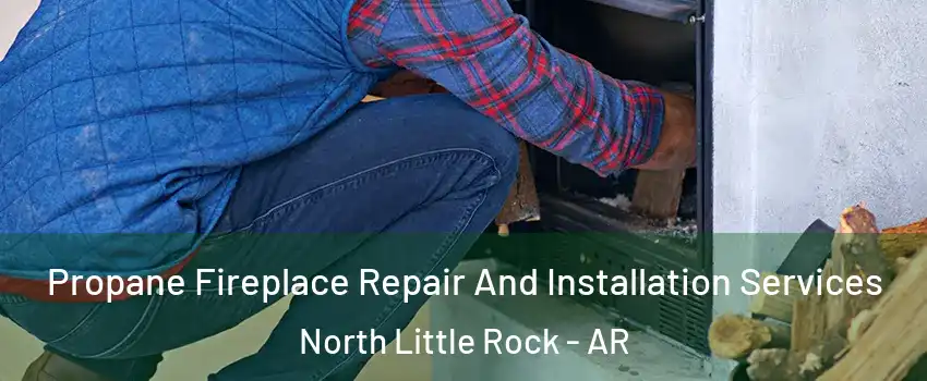 Propane Fireplace Repair And Installation Services North Little Rock - AR