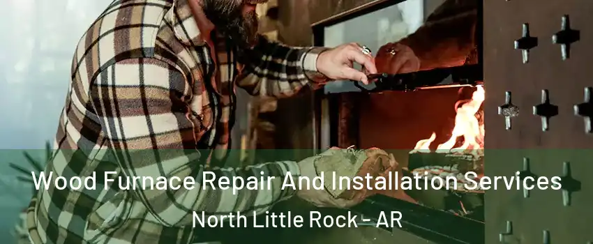  Wood Furnace Repair And Installation Services North Little Rock - AR